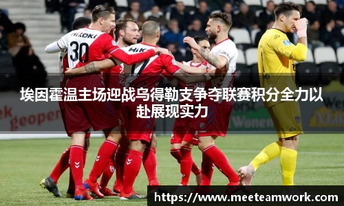 埃因霍温主场迎战乌得勒支争夺联赛积分全力以赴展现实力