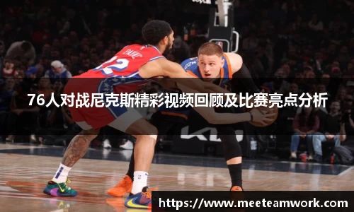 76人对战尼克斯精彩视频回顾及比赛亮点分析